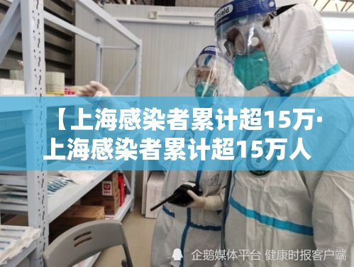 【上海感染者累计超15万·上海感染者累计超15万人】 【上海感染者累计超15万·上海感染者累计超15万人】