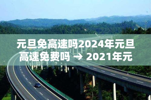 元旦免高速吗2024年元旦高速免费吗 → 2021年元旦高速会免费吗 元旦免高速吗2024年元旦高速免费吗 → 2021年元旦高速会免费吗