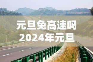 元旦免高速吗2024年元旦高速免费吗 → 2021年元旦高速会免费吗 元旦免高速吗2024年元旦高速免费吗 → 2021年元旦高速会免费吗