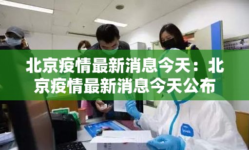 北京疫情最新消息今天：北京疫情最新消息今天公布
