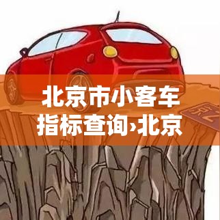 北京市小客车指标查询›北京小客车指标调控 北京市小客车指标查询›北京小客车指标调控