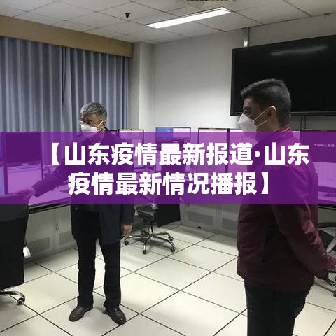 【山东疫情最新报道·山东疫情最新情况播报】 【山东疫情最新报道·山东疫情最新情况播报】