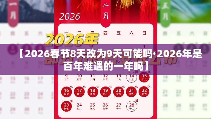 【2026春节8天改为9天可能吗·2026年是百年难遇的一年吗】 【2026春节8天改为9天可能吗·2026年是百年难遇的一年吗】
