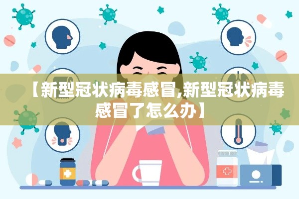 【新型冠状病毒感冒,新型冠状病毒感冒了怎么办】
