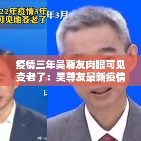 疫情三年吴尊友肉眼可见变老了:吴尊友最新疫情分析 疫情三年吴尊友肉眼可见变老了:吴尊友最新疫情分析