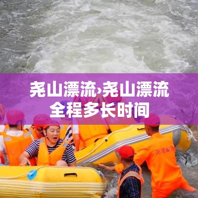 尧山漂流›尧山漂流全程多长时间 尧山漂流›尧山漂流全程多长时间