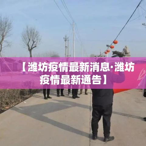 【潍坊疫情最新消息·潍坊疫情最新通告】 【潍坊疫情最新消息·潍坊疫情最新通告】