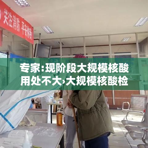 专家:现阶段大规模核酸用处不大›大规模核酸检测的必要性 专家:现阶段大规模核酸用处不大›大规模核酸检测的必要性