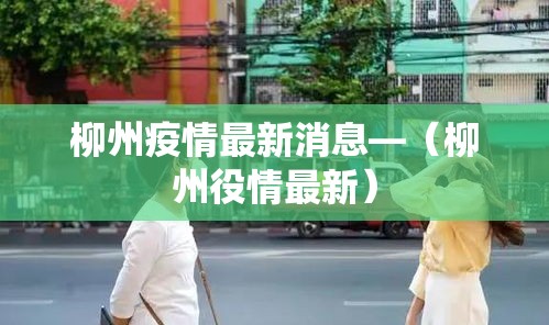柳州疫情最新消息—（柳州役情最新）