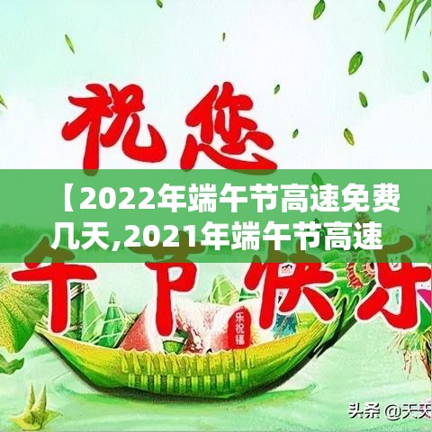【2022年端午节高速免费几天,2021年端午节高速路免不免费】 【2022年端午节高速免费几天,2021年端午节高速路免不免费】