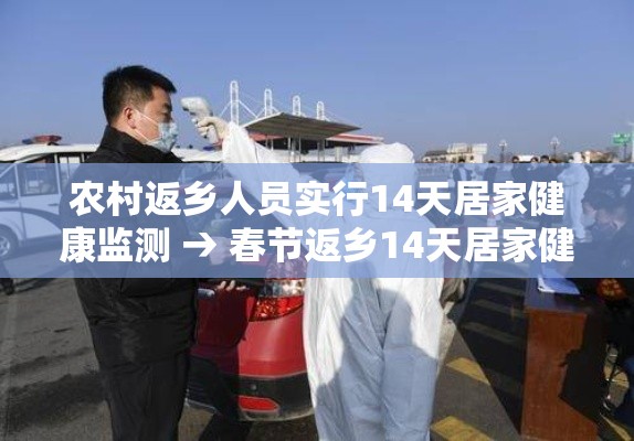 农村返乡人员实行14天居家健康监测 → 春节返乡14天居家健康监测是隔离吗 农村返乡人员实行14天居家健康监测 → 春节返乡14天居家健康监测是隔离吗
