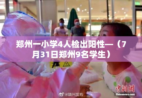 郑州一小学4人检出阳性—(7月31日郑州9名学生) 郑州一小学4人检出阳性—(7月31日郑州9名学生)