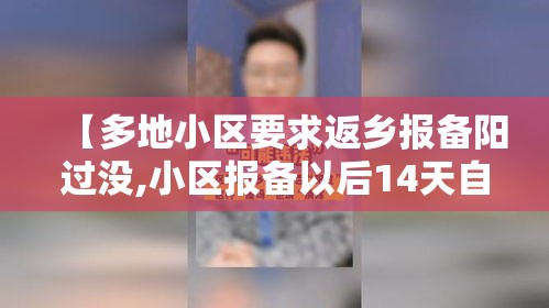 【多地小区要求返乡报备阳过没,小区报备以后14天自动解除隔离么】 【多地小区要求返乡报备阳过没,小区报备以后14天自动解除隔离么】