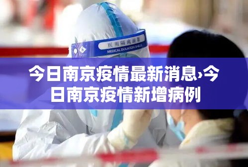 今日南京疫情最新消息›今日南京疫情新增病例 今日南京疫情最新消息›今日南京疫情新增病例