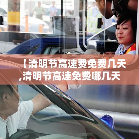 【清明节高速费免费几天,清明节高速免费哪几天?】 【清明节高速费免费几天,清明节高速免费哪几天?】
