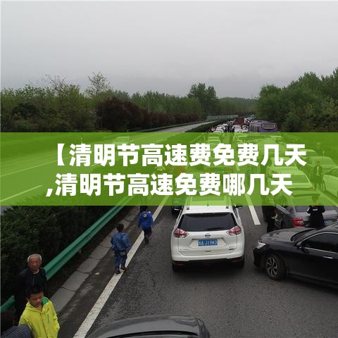 【清明节高速费免费几天,清明节高速免费哪几天?】 【清明节高速费免费几天,清明节高速免费哪几天?】