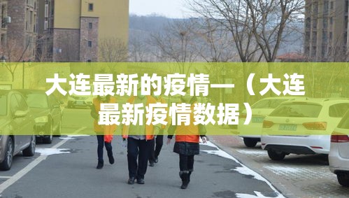 大连最新的疫情—(大连最新疫情数据) 大连最新的疫情—(大连最新疫情数据)