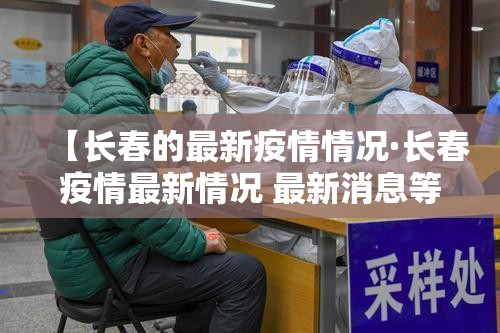 【长春的最新疫情情况·长春疫情最新情况 最新消息等级】 【长春的最新疫情情况·长春疫情最新情况 最新消息等级】