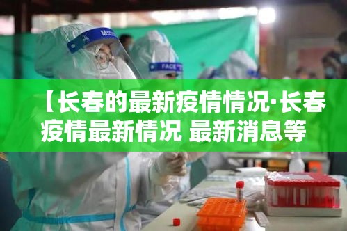 【长春的最新疫情情况·长春疫情最新情况 最新消息等级】 【长春的最新疫情情况·长春疫情最新情况 最新消息等级】