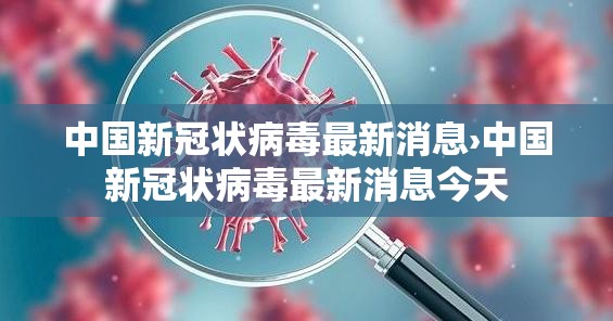 中国新冠状病毒最新消息›中国新冠状病毒最新消息今天