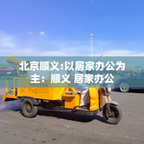 北京顺义:以居家办公为主：顺义 居家办公