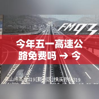 今年五一高速公路免费吗 → 今年五一高速免费几天? 今年五一高速公路免费吗 → 今年五一高速免费几天?