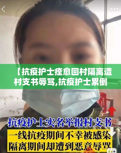 【抗疫护士痊愈回村隔离遭村支书辱骂,抗疫护士累倒】 【抗疫护士痊愈回村隔离遭村支书辱骂,抗疫护士累倒】