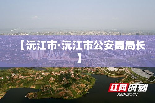 【沅江市·沅江市公安局局长】 【沅江市·沅江市公安局局长】