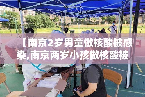 【南京2岁男童做核酸被感染,南京两岁小孩做核酸被感染】