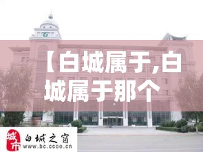 【白城属于,白城属于那个省】 【白城属于,白城属于那个省】