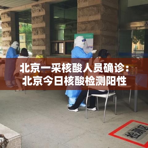 北京一采核酸人员确诊：北京今日核酸检测阳性
