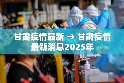 甘肃疫情最新 → 甘肃疫情最新消息2025年 甘肃疫情最新 → 甘肃疫情最新消息2025年