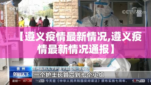 【遵义疫情最新情况,遵义疫情最新情况通报】 【遵义疫情最新情况,遵义疫情最新情况通报】