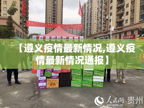 【遵义疫情最新情况,遵义疫情最新情况通报】 【遵义疫情最新情况,遵义疫情最新情况通报】