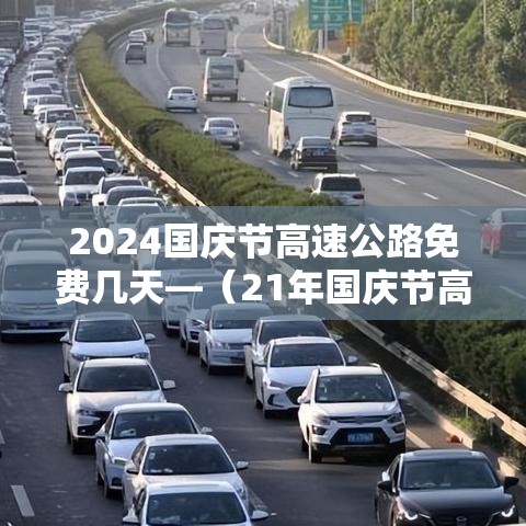 2024国庆节高速公路免费几天—（21年国庆节高速什么时候开始免费）