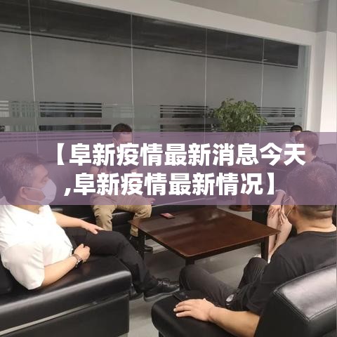 【阜新疫情最新消息今天,阜新疫情最新情况】