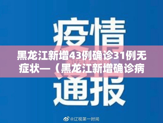 黑龙江新增43例确诊31例无症状—（黑龙江新增确诊病例23例 30例无症状）