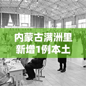 内蒙古满洲里新增1例本土确诊 → 内蒙古满洲里2例