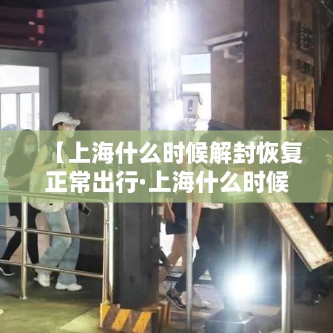 【上海什么时候解封恢复正常出行·上海什么时候解封疫情】 【上海什么时候解封恢复正常出行·上海什么时候解封疫情】