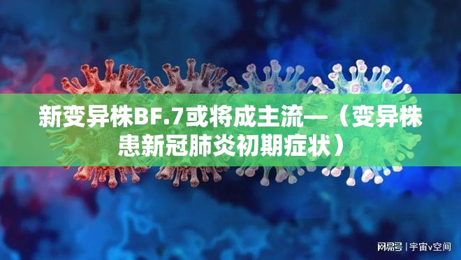 新变异株BF.7或将成主流—（变异株患新冠肺炎初期症状）