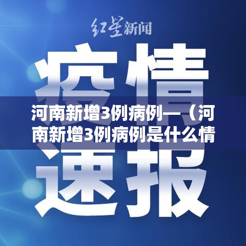 河南新增3例病例—（河南新增3例病例是什么情况）