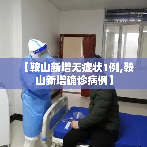 【鞍山新增无症状1例,鞍山新增确诊病例】 【鞍山新增无症状1例,鞍山新增确诊病例】