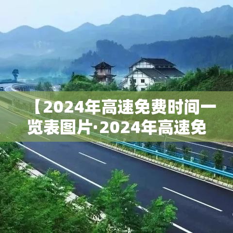 【2024年高速免费时间一览表图片·2024年高速免费时间一览表图片大全】