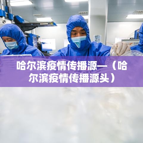 哈尔滨疫情传播源—（哈尔滨疫情传播源头）