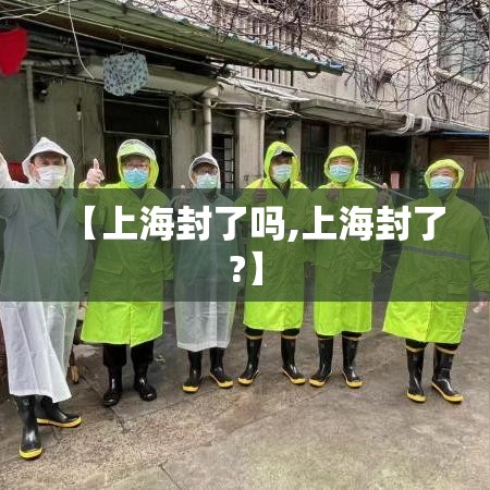 【上海封了吗,上海封了?】 【上海封了吗,上海封了?】