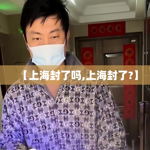 【上海封了吗,上海封了?】 【上海封了吗,上海封了?】