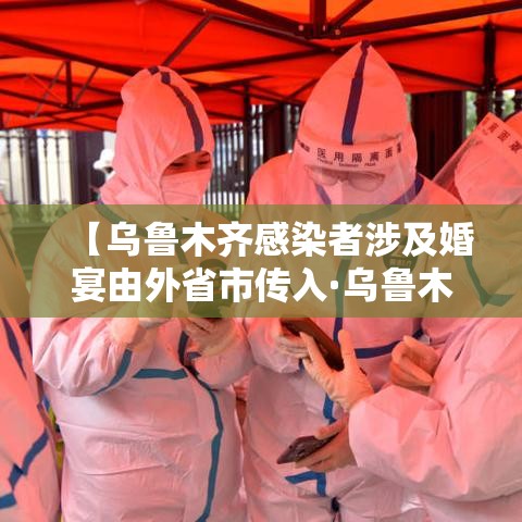 【乌鲁木齐感染者涉及婚宴由外省市传入·乌鲁木齐感染者轨迹】