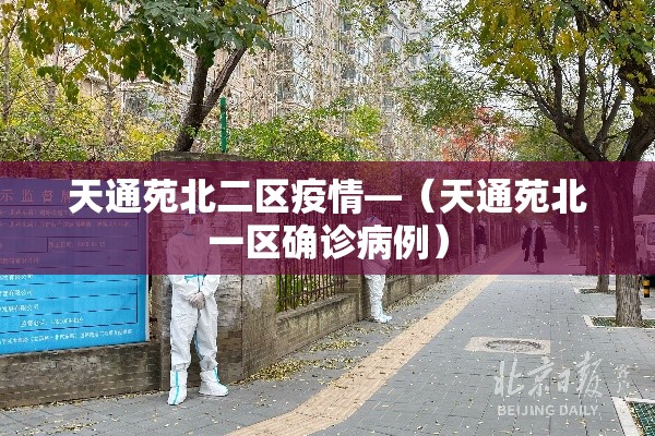 天通苑北二区疫情—(天通苑北一区确诊病例) 天通苑北二区疫情—(天通苑北一区确诊病例)