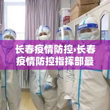 长春疫情防控›长春疫情防控指挥部最新消息