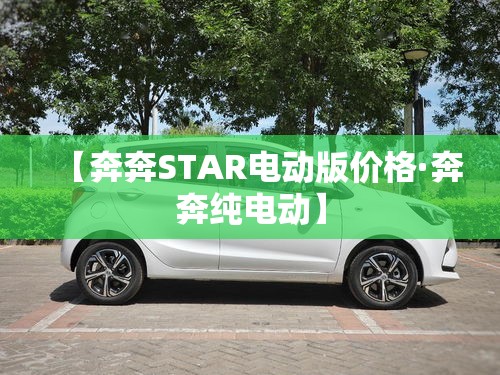 【奔奔STAR电动版价格·奔奔纯电动】 【奔奔STAR电动版价格·奔奔纯电动】